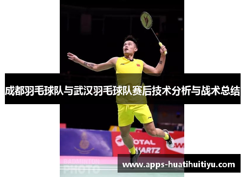 成都羽毛球队与武汉羽毛球队赛后技术分析与战术总结