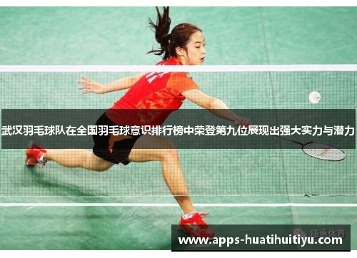 武汉羽毛球队在全国羽毛球意识排行榜中荣登第九位展现出强大实力与潜力