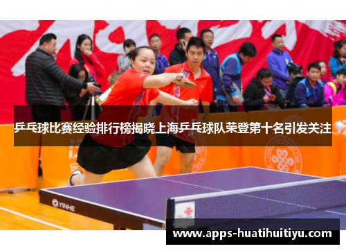 乒乓球比赛经验排行榜揭晓上海乒乓球队荣登第十名引发关注