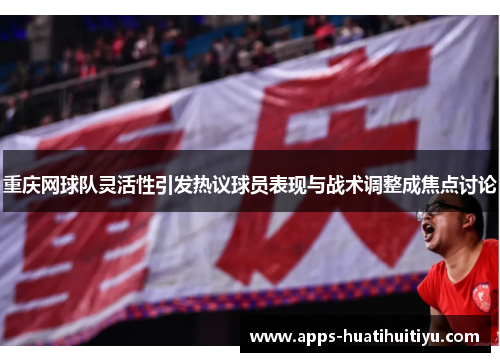 重庆网球队灵活性引发热议球员表现与战术调整成焦点讨论