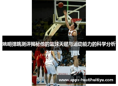 姚明弹跳测评揭秘他的篮球天赋与运动能力的科学分析
