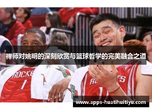 禅师对姚明的深刻欣赏与篮球哲学的完美融合之道