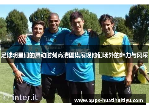足球明星们的舞动时刻高清图集展现他们场外的魅力与风采