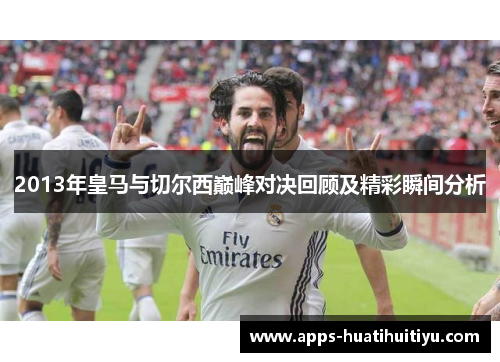 2013年皇马与切尔西巅峰对决回顾及精彩瞬间分析