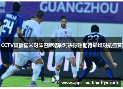 CCTV直播国米对阵巴萨精彩对决球迷期待巅峰对抗盛宴