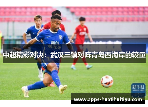 中超精彩对决：武汉三镇对阵青岛西海岸的较量