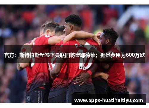 官方：斯特拉斯堡签下曼联旧将奥耶德莱；据悉费用为600万欧