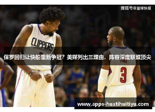 保罗回归让快船重新争冠？美媒列出三理由，阵容深度联盟顶尖
