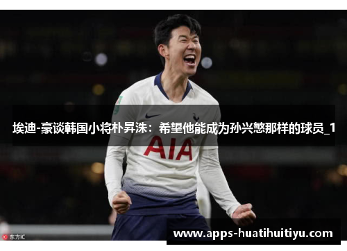 埃迪-豪谈韩国小将朴昇洙：希望他能成为孙兴慜那样的球员_1