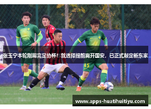 张玉宁本轮刚踢完足协杯！就选择提前离开国安，已正式敲定新东家