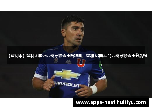 【智利甲】智利大学vs西班牙联合比赛结果：智利大学(4-1)西班牙联合比分战报